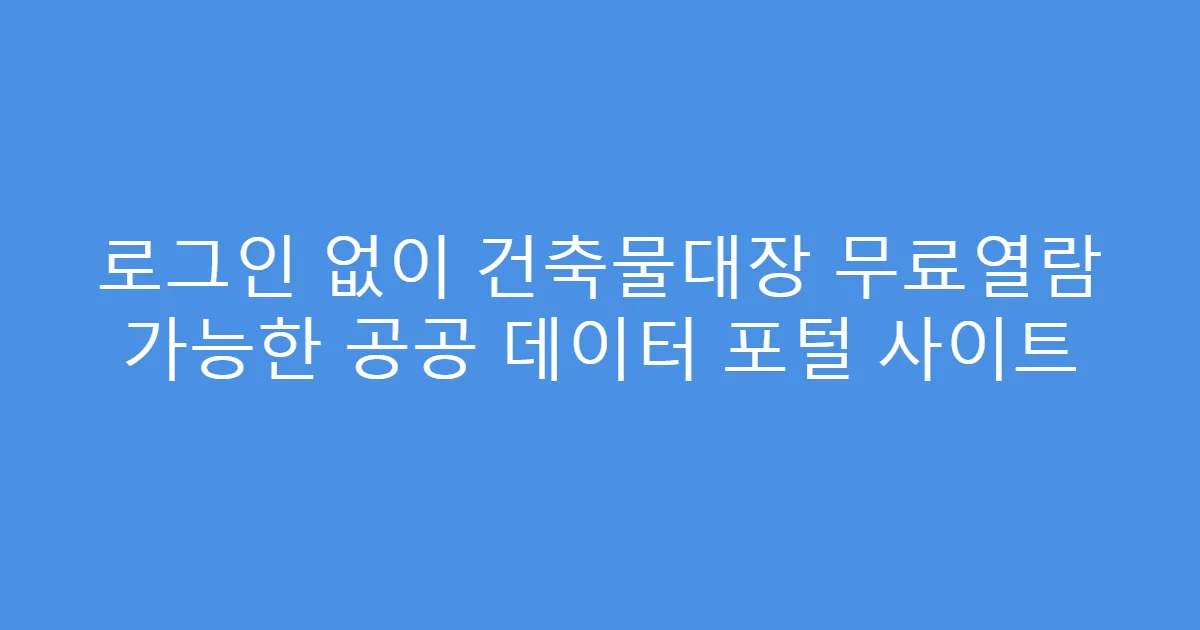 로그인 없이 건축물대장 무료열람 가능한 공공 데이터 포털 사이트