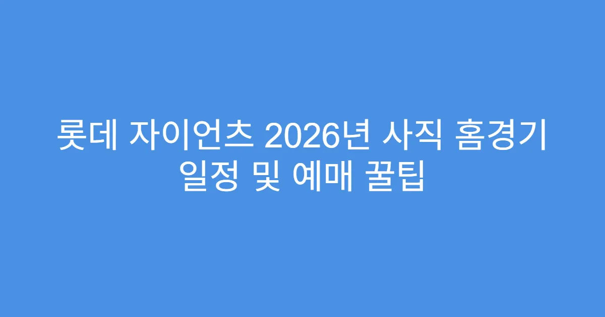 롯데 자이언츠 2026년 사직 홈경기 일정 및 예매 꿀팁
