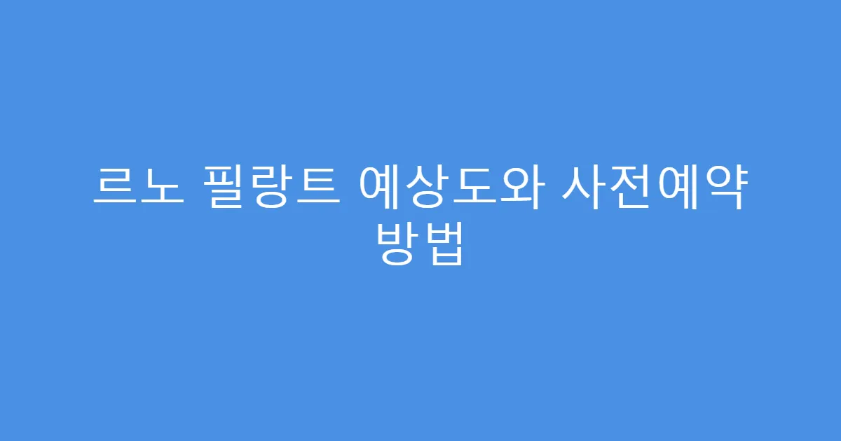 르노 필랑트 예상도와 사전예약 방법