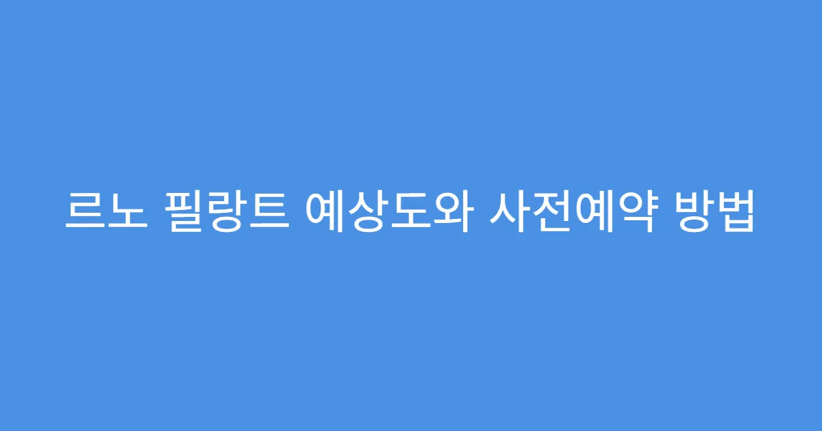 르노 필랑트 예상도와 사전예약 방법
