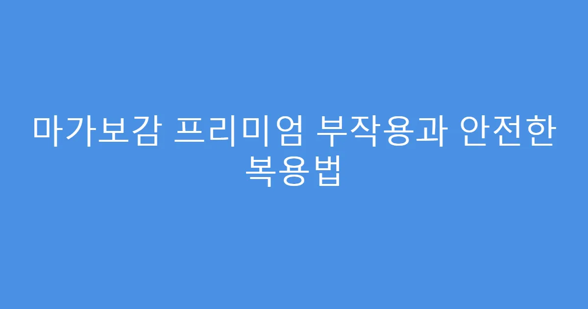 마가보감 프리미엄 부작용과 안전한 복용법