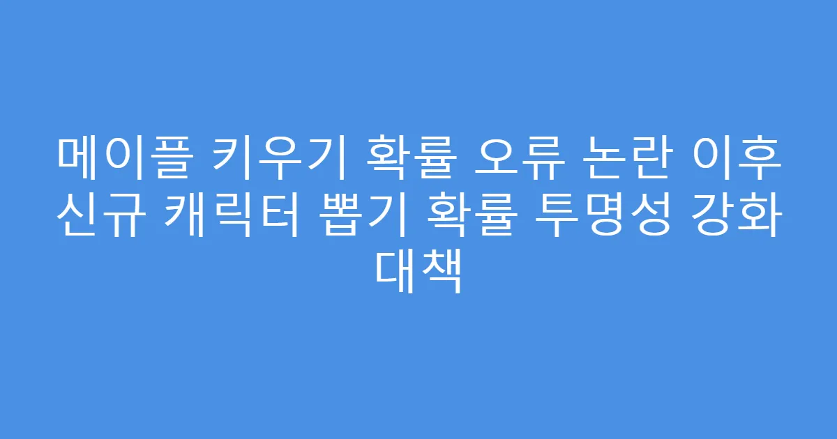 메이플 키우기 확률 오류 논란 이후 신규 캐릭터 뽑기 확률 투명성 강화 대책