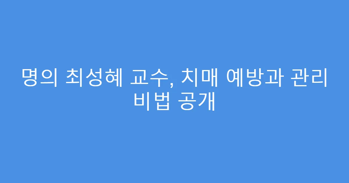 명의 최성혜 교수, 치매 예방과 관리 비법 공개