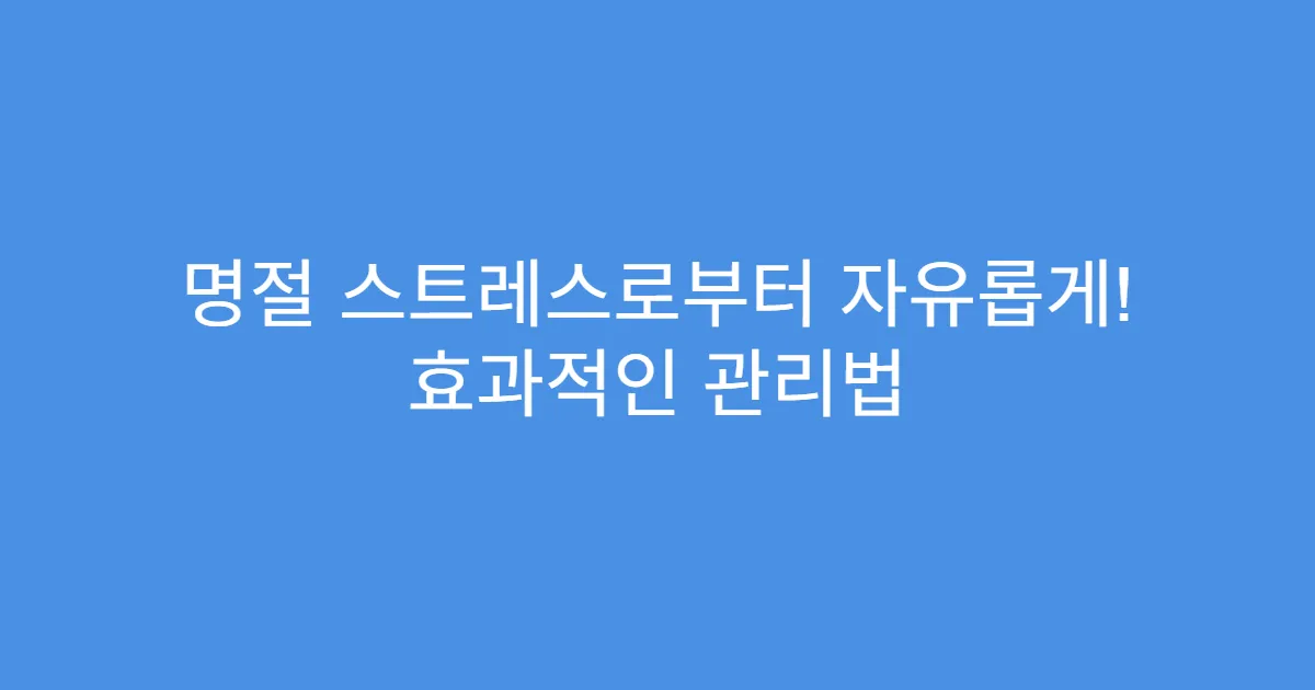 명절 스트레스로부터 자유롭게! 효과적인 관리법