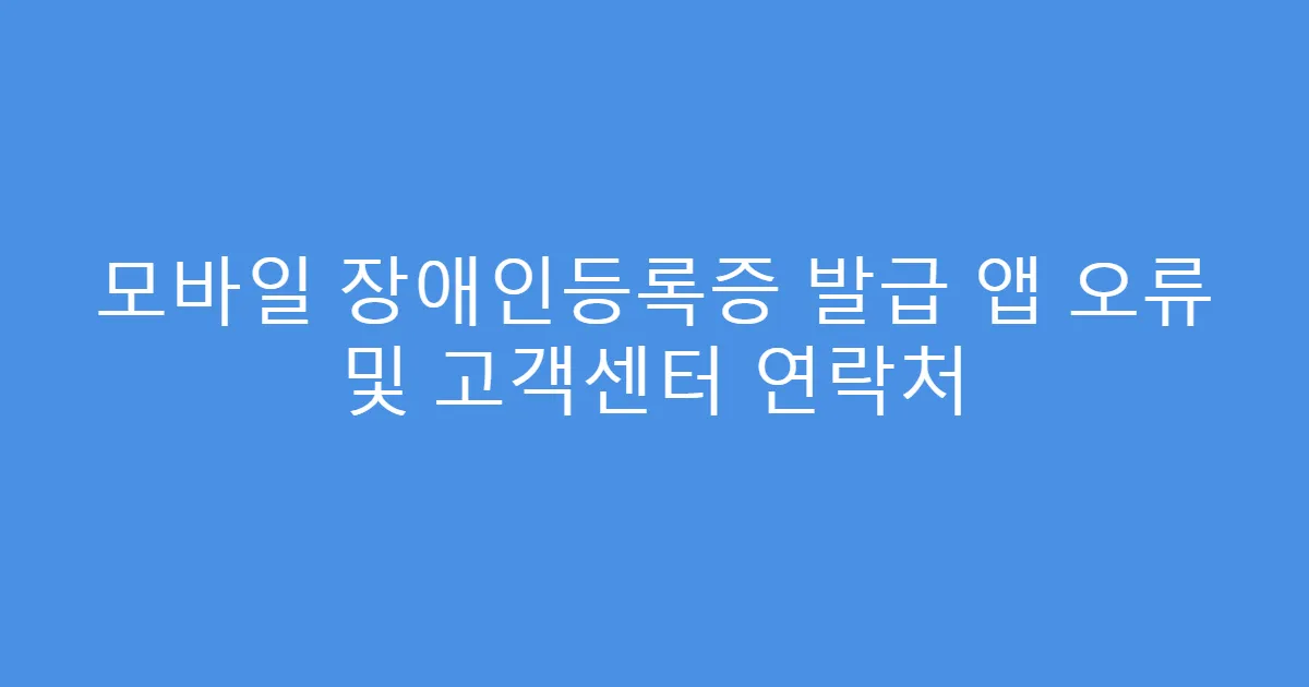 모바일 장애인등록증 발급 앱 오류 및 고객센터 연락처