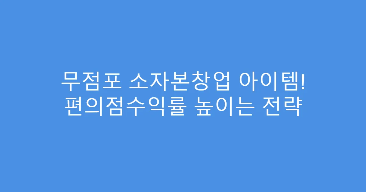 무점포 소자본창업 아이템! 편의점수익률 높이는 전략