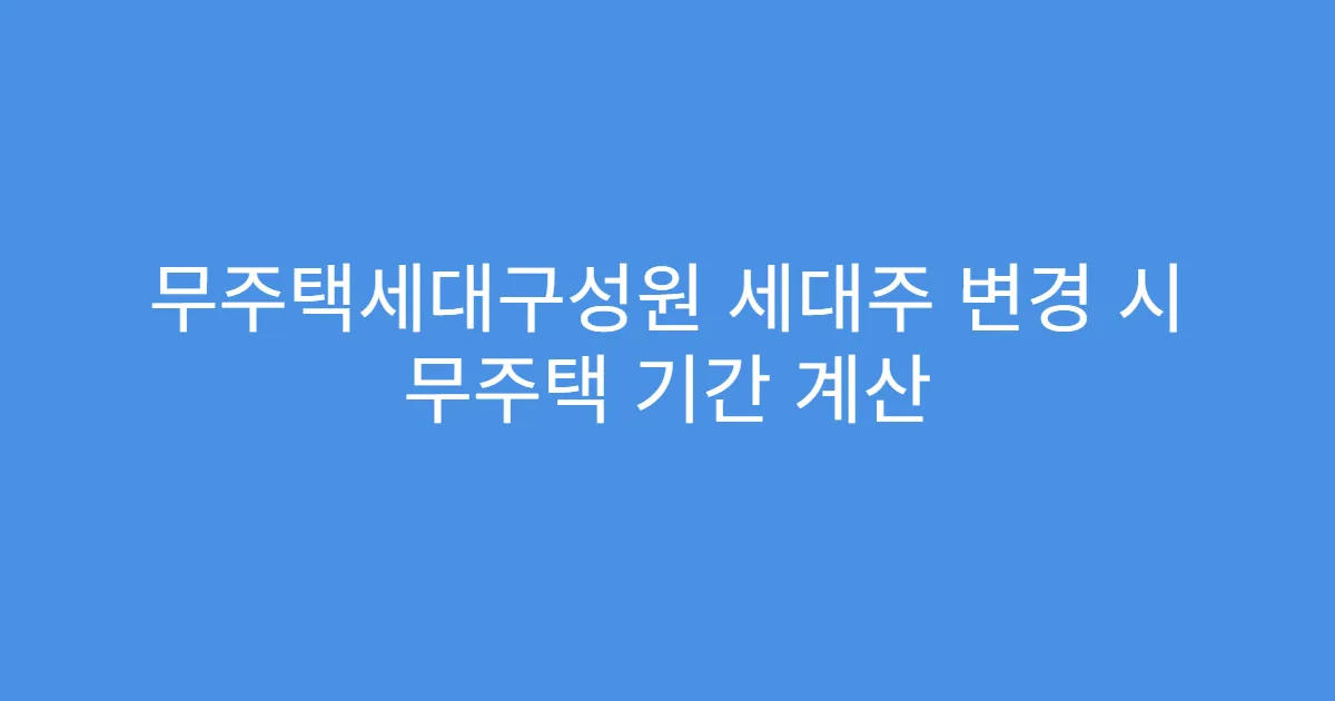 무주택세대구성원 세대주 변경 시 무주택 기간 계산