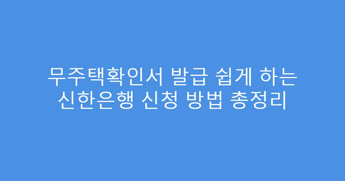 무주택확인서 발급 쉽게 하는 신한은행 신청 방법 총정리