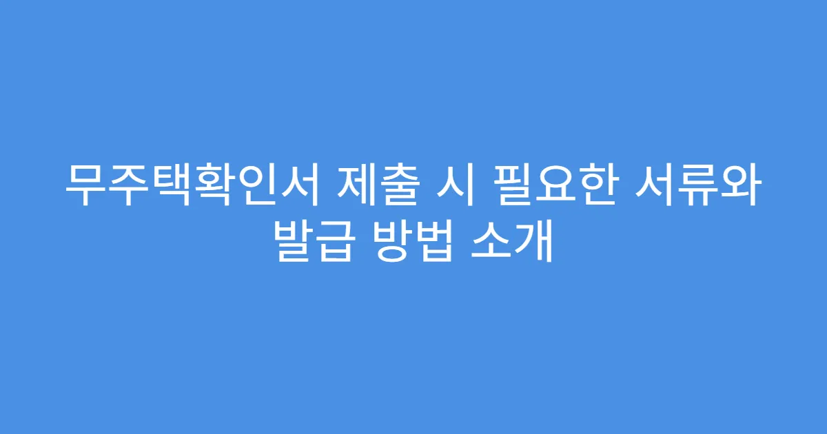 무주택확인서 제출 시 필요한 서류와 발급 방법 소개