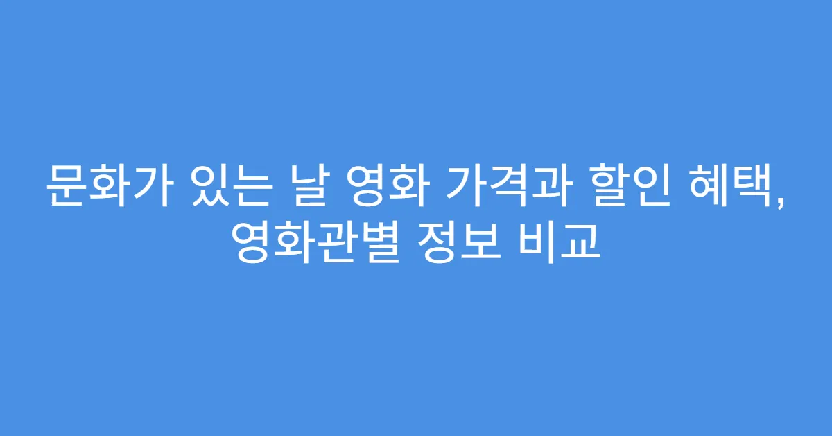 문화가 있는 날 영화 가격과 할인 혜택, 영화관별 정보 비교