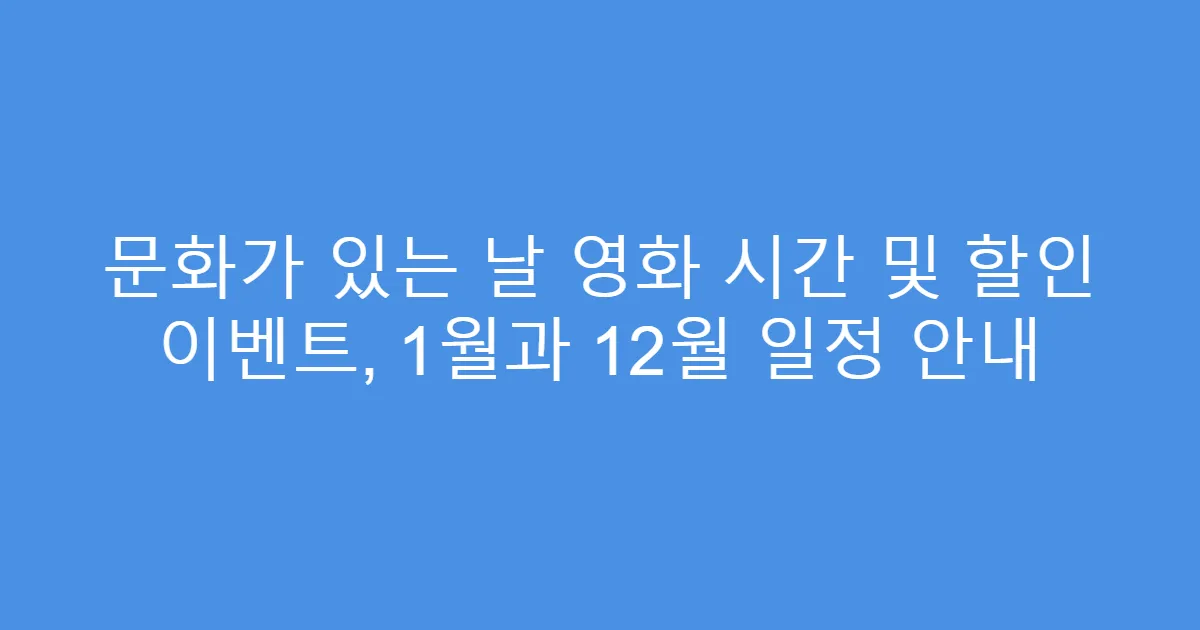 문화가 있는 날 영화 시간 및 할인 이벤트, 1월과 12월 일정 안내