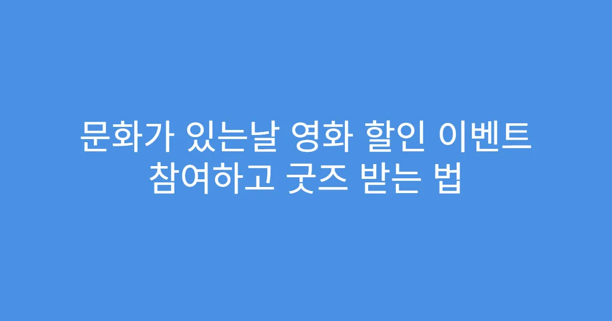 문화가 있는날 영화 할인 이벤트 참여하고 굿즈 받는 법