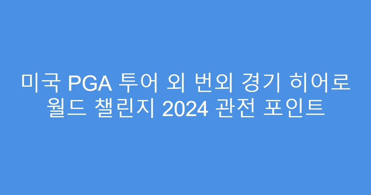 미국 PGA 투어 외 번외 경기 히어로 월드 챌린지 2024 관전 포인트