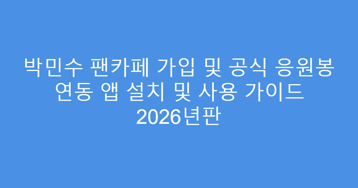 박민수 팬카페 가입 및 공식 응원봉 연동 앱 설치 및 사용 가이드 2026년판