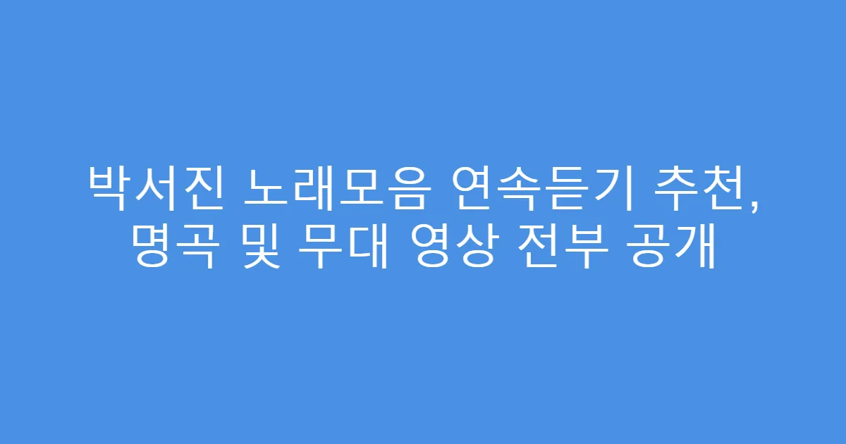 박서진 노래모음 연속듣기 추천, 명곡 및 무대 영상 전부 공개