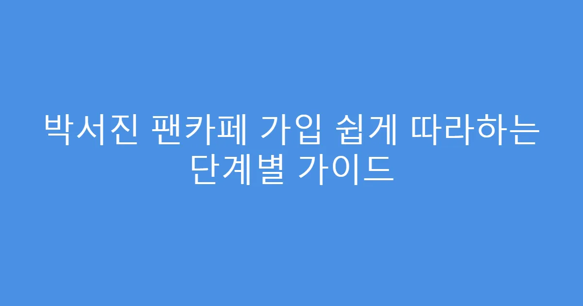 박서진 팬카페 가입 쉽게 따라하는 단계별 가이드