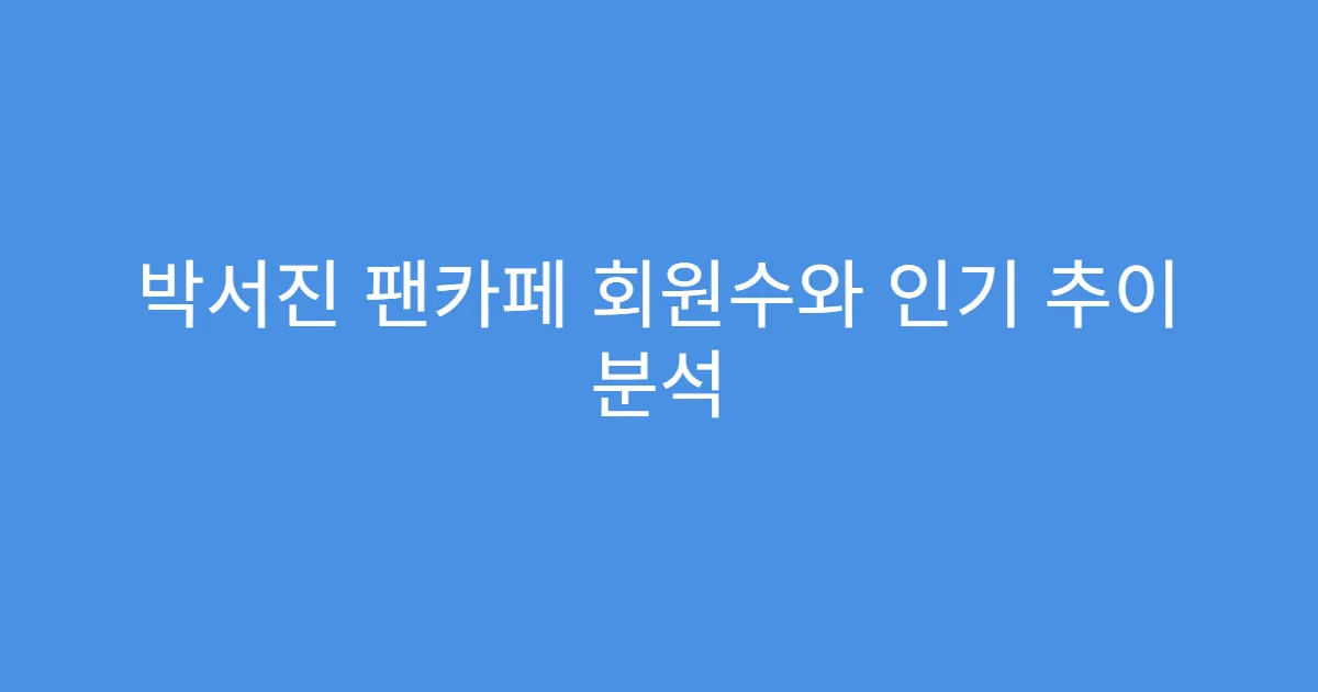박서진 팬카페 회원수와 인기 추이 분석