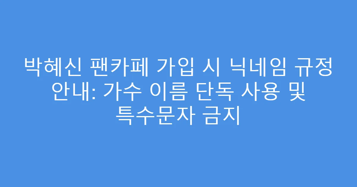 박혜신 팬카페 가입 시 닉네임 규정 안내: 가수 이름 단독 사용 및 특수문자 금지