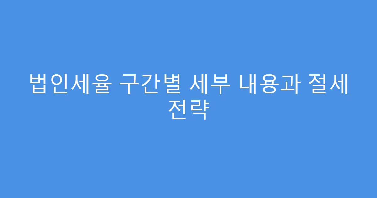 법인세율 구간별 세부 내용과 절세 전략