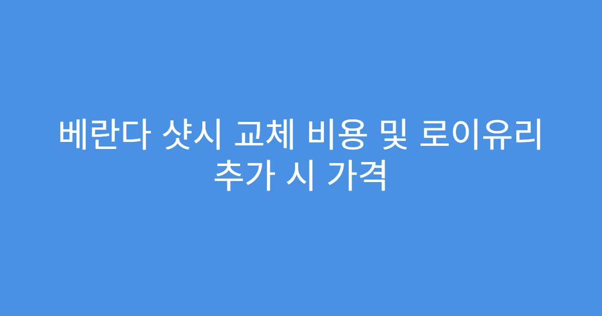 베란다 샷시 교체 비용 및 로이유리 추가 시 가격