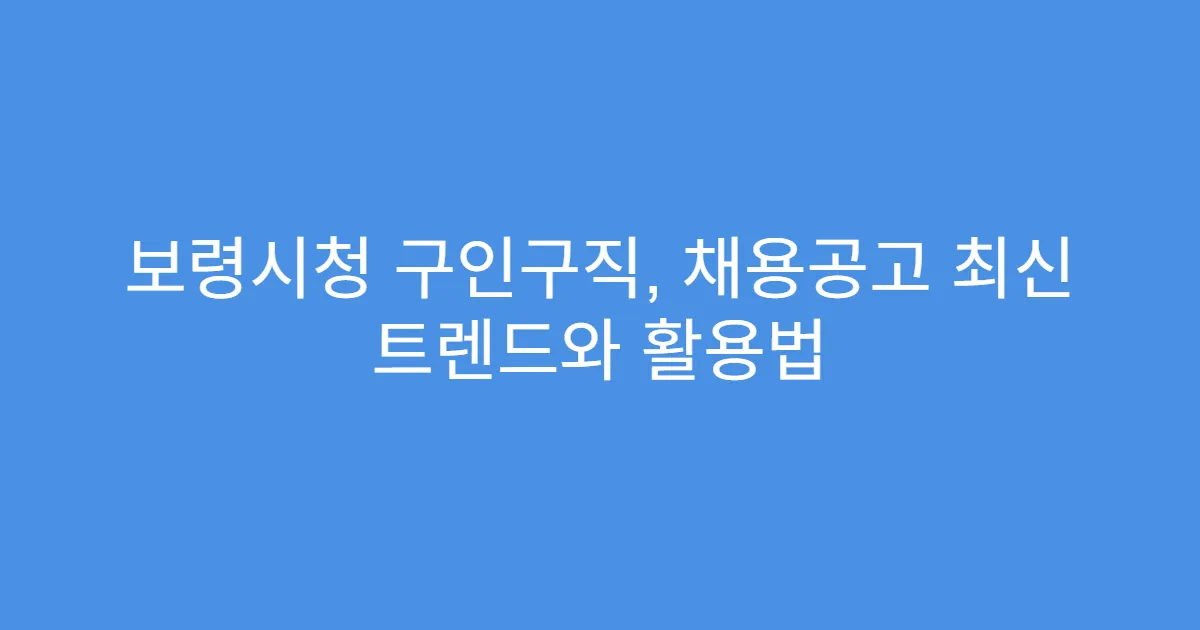 보령시청 구인구직, 채용공고 최신 트렌드와 활용법