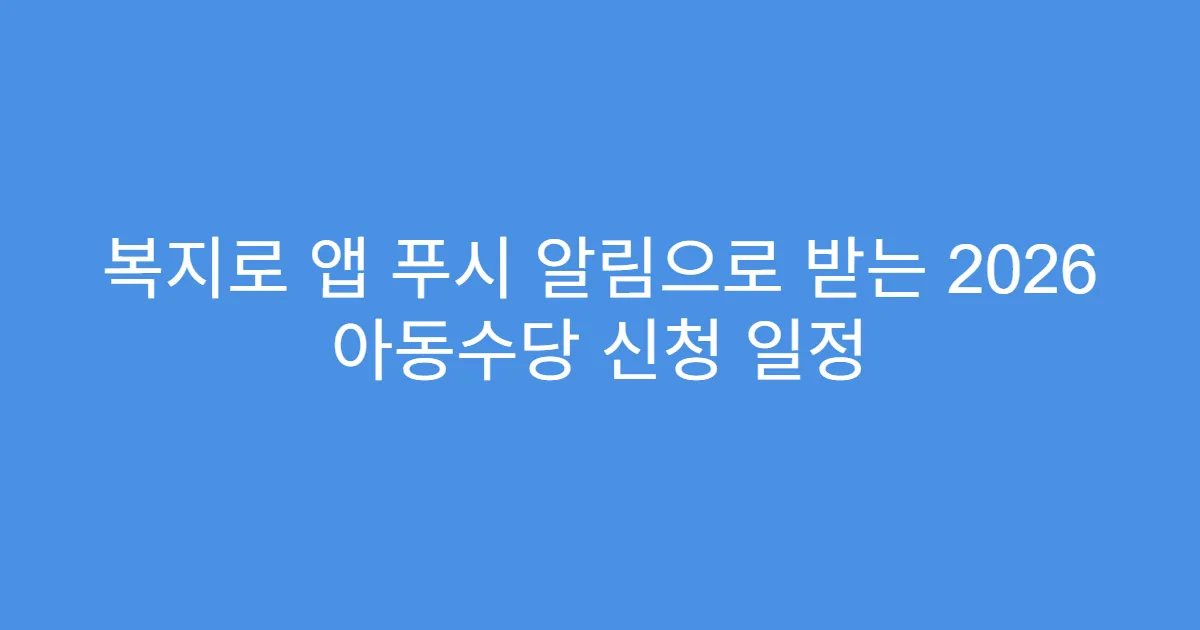 복지로 앱 푸시 알림으로 받는 2026 아동수당 신청 일정