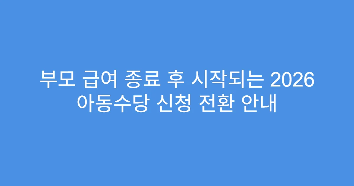 부모 급여 종료 후 시작되는 2026 아동수당 신청 전환 안내