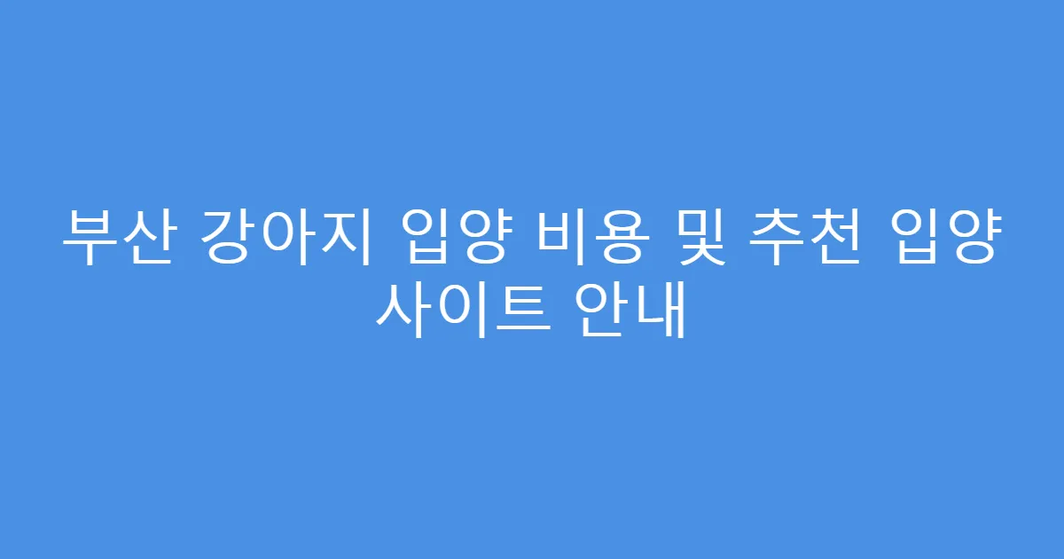부산 강아지 입양 비용 및 추천 입양 사이트 안내