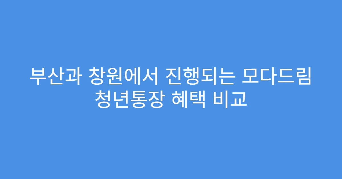 부산과 창원에서 진행되는 모다드림 청년통장 혜택 비교