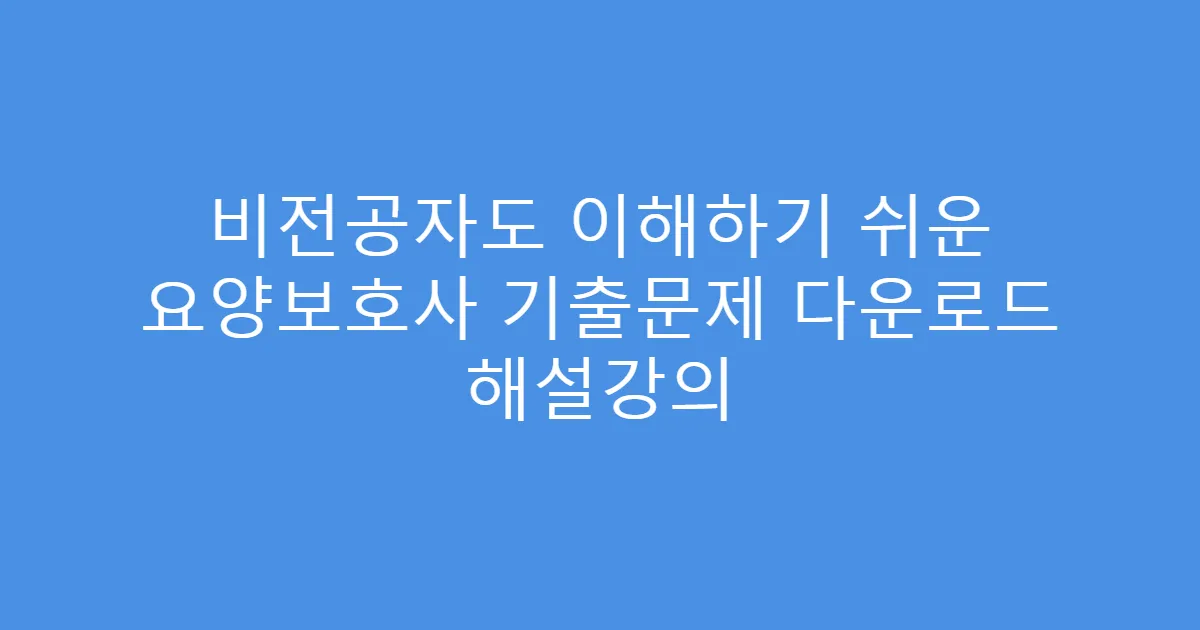 비전공자도 이해하기 쉬운 요양보호사 기출문제 다운로드 해설강의