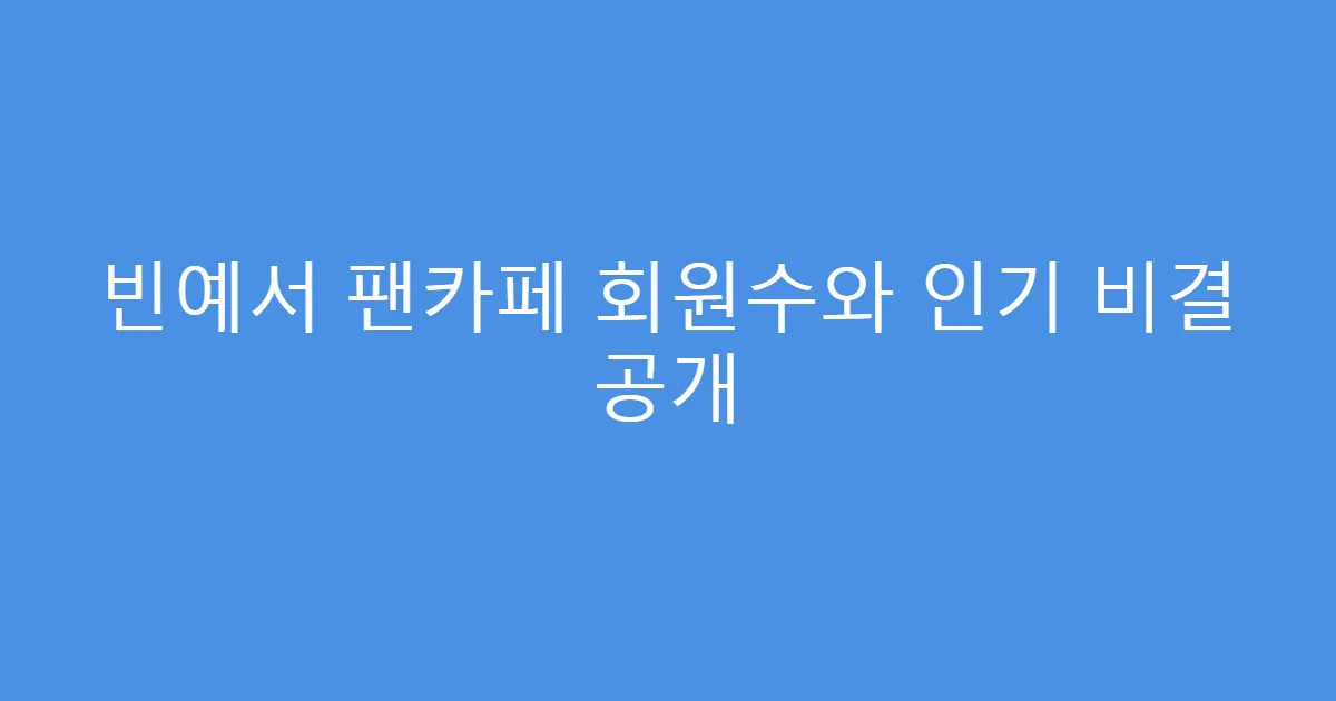 빈예서 팬카페 회원수와 인기 비결 공개