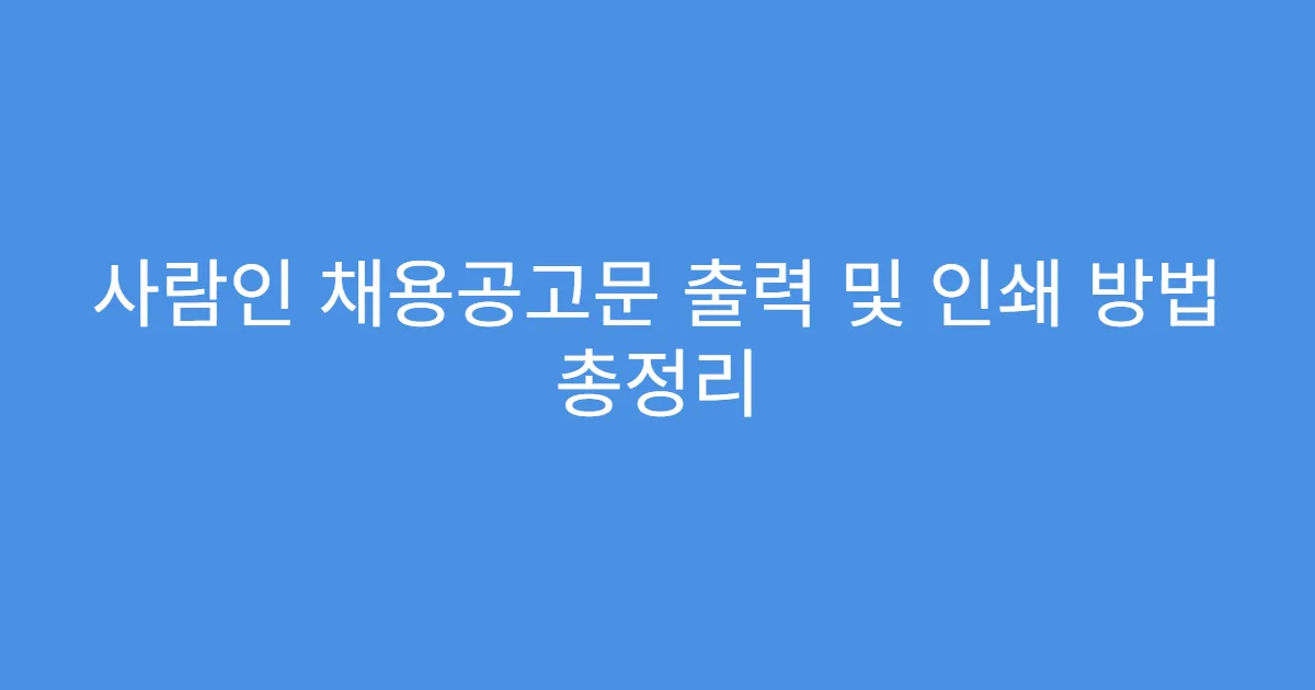 사람인 채용공고문 출력 및 인쇄 방법 총정리