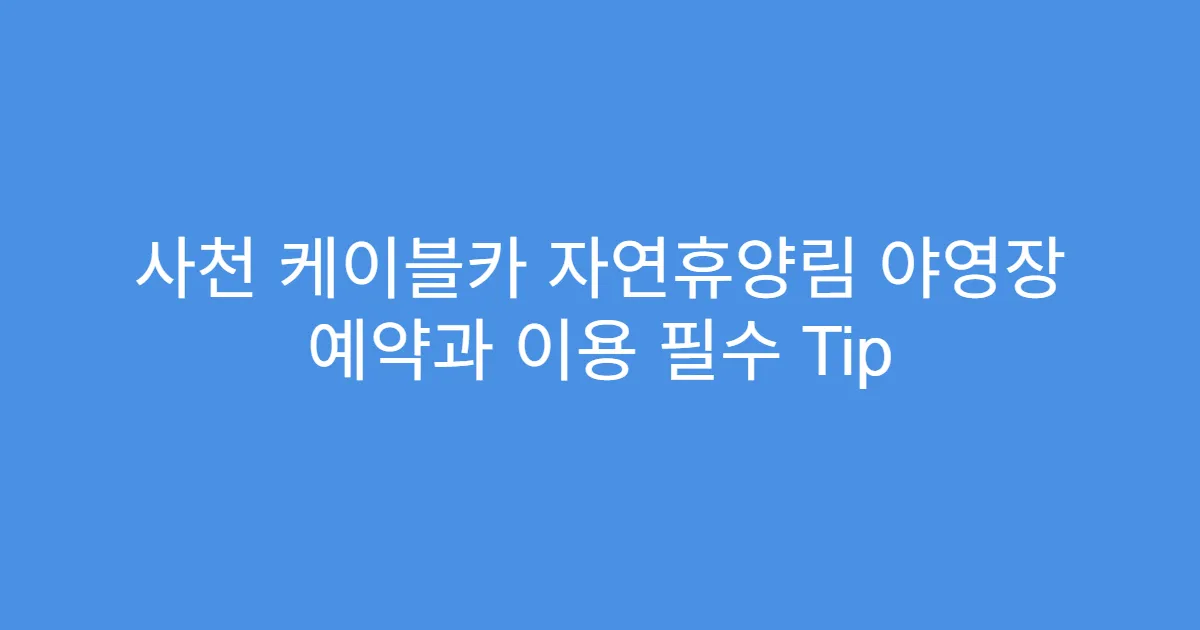 사천 케이블카 자연휴양림 야영장 예약과 이용 필수 Tip