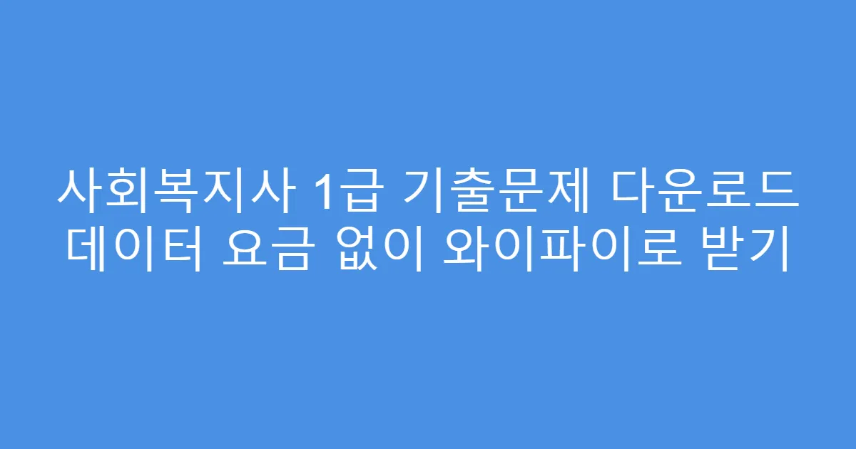 사회복지사 1급 기출문제 다운로드 데이터 요금 없이 와이파이로 받기
