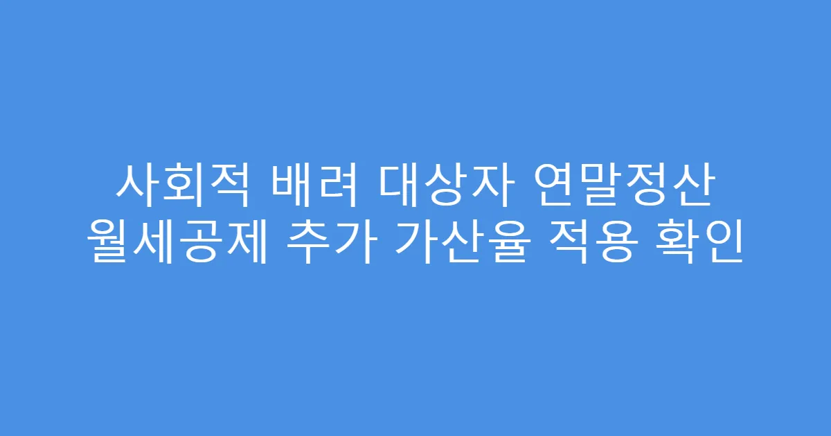 사회적 배려 대상자 연말정산 월세공제 추가 가산율 적용 확인