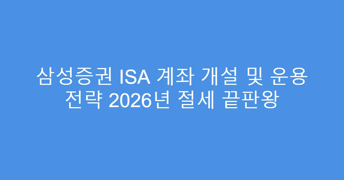 삼성증권 ISA 계좌 개설 및 운용 전략 2026년 절세 끝판왕
