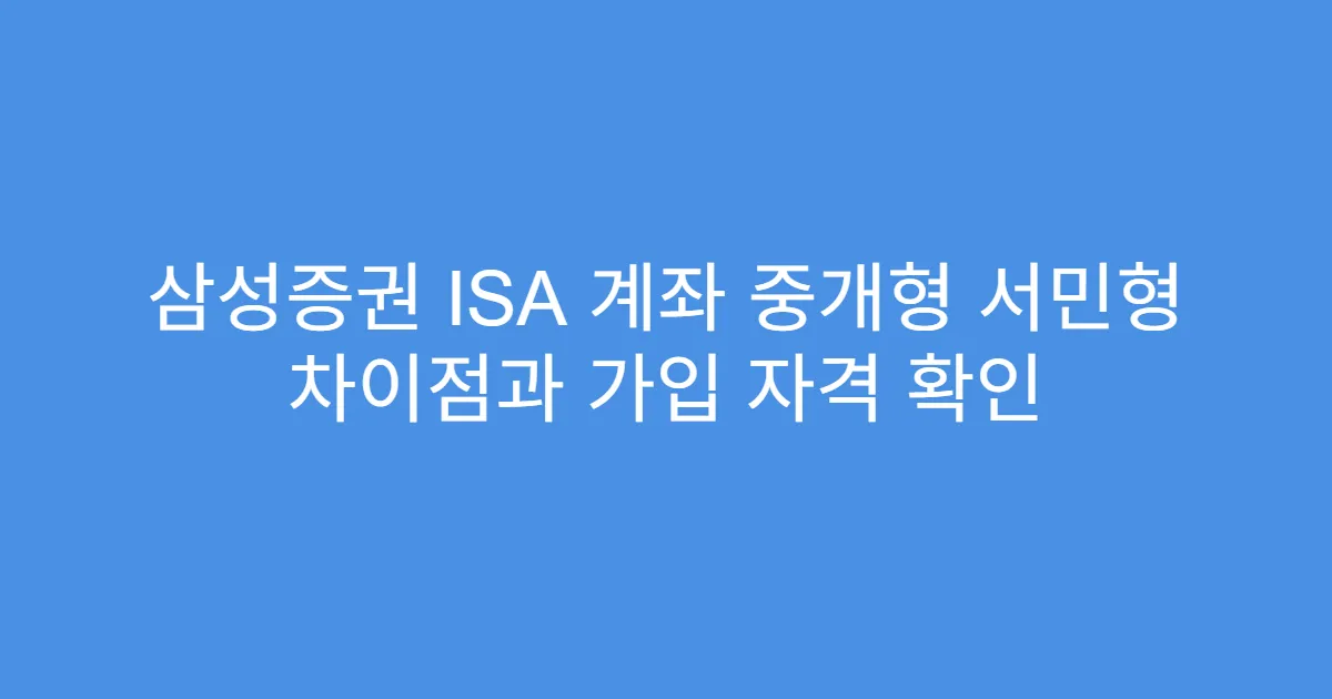 삼성증권 ISA 계좌 중개형 서민형 차이점과 가입 자격 확인