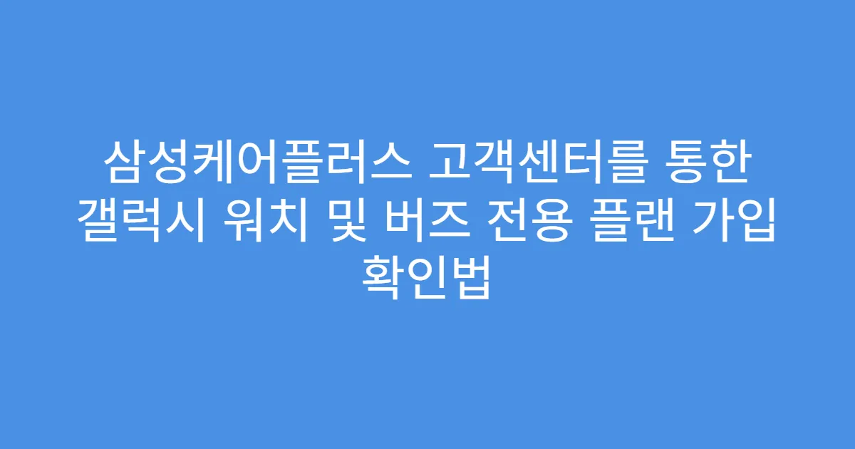 삼성케어플러스 고객센터를 통한 갤럭시 워치 및 버즈 전용 플랜 가입 확인법