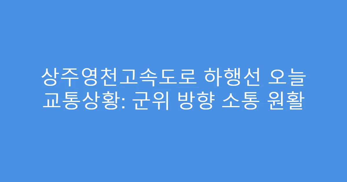 상주영천고속도로 하행선 오늘 교통상황: 군위 방향 소통 원활
