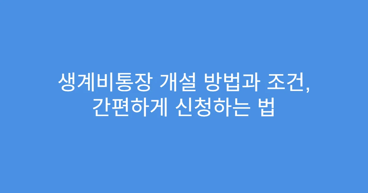 생계비통장 개설 방법과 조건, 간편하게 신청하는 법