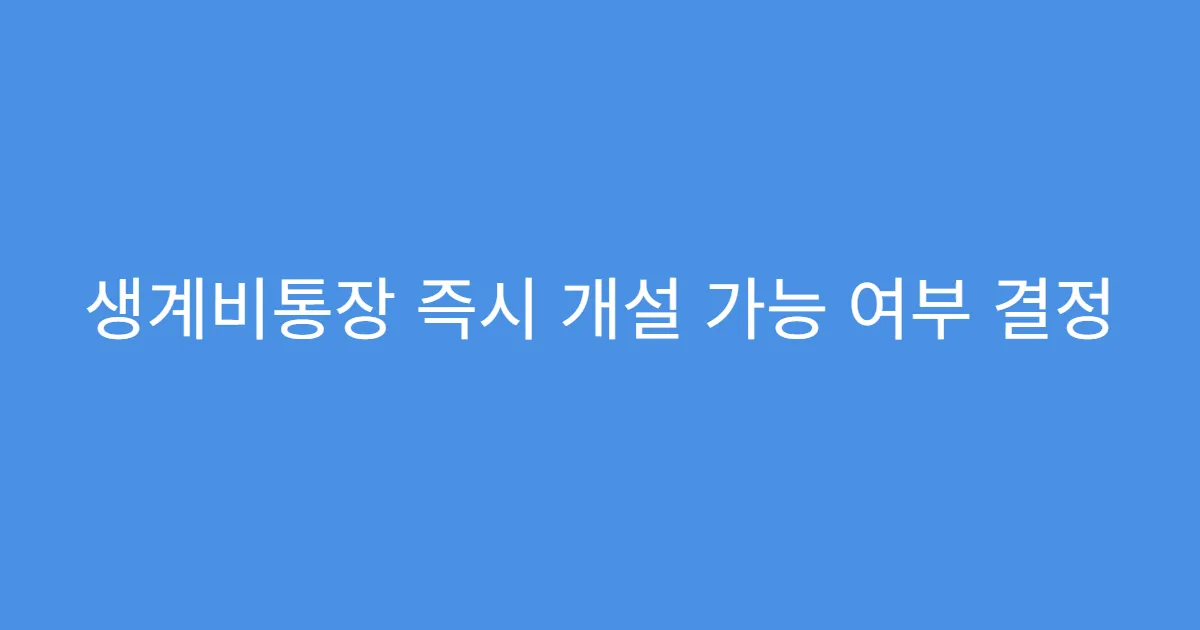 생계비통장 즉시 개설 가능 여부 결정
