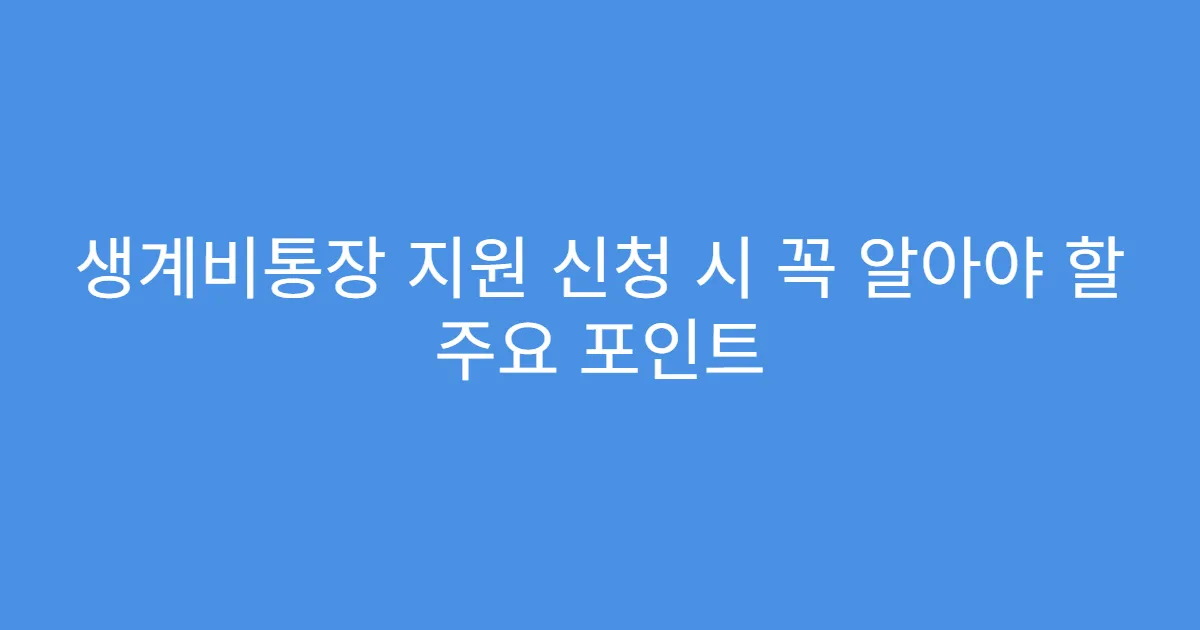 생계비통장 지원 신청 시 꼭 알아야 할 주요 포인트