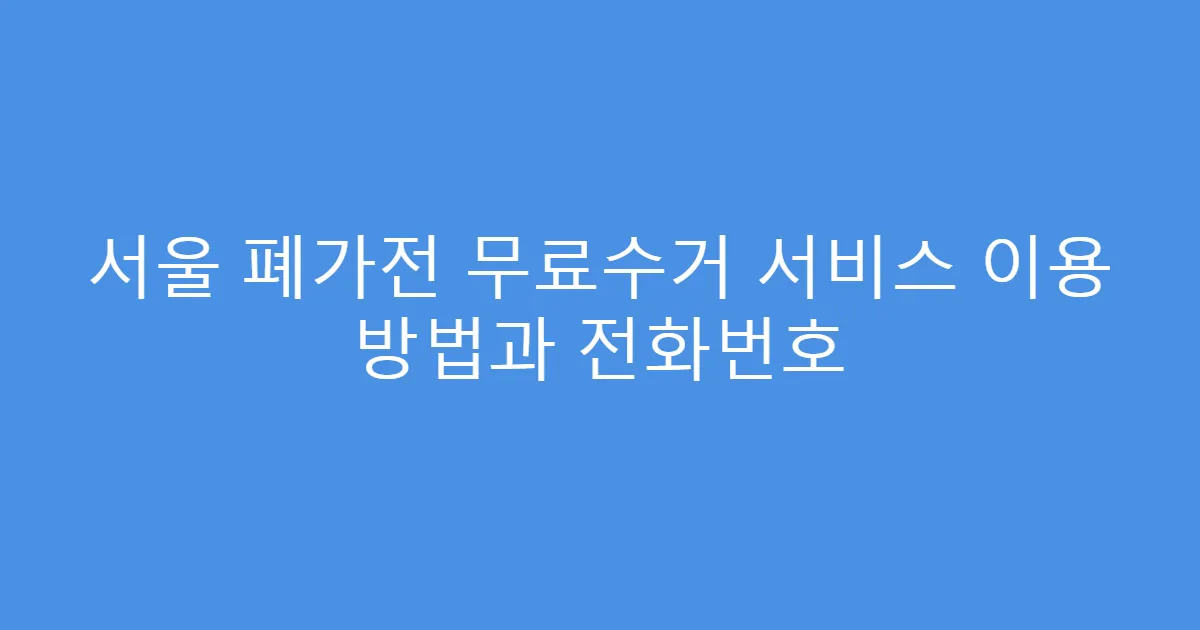 서울 폐가전 무료수거 서비스 이용 방법과 전화번호