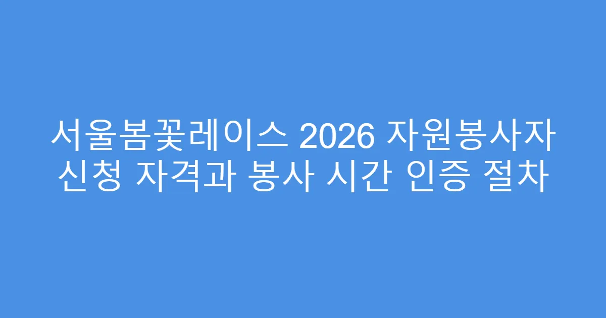 서울봄꽃레이스 2026 자원봉사자 신청 자격과 봉사 시간 인증 절차