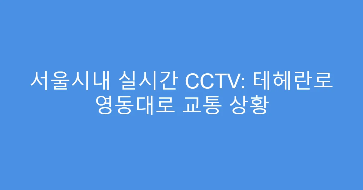 서울시내 실시간 CCTV: 테헤란로 영동대로 교통 상황