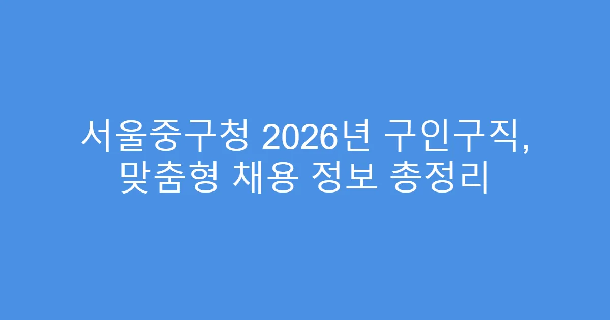 서울중구청 2026년 구인구직, 맞춤형 채용 정보 총정리