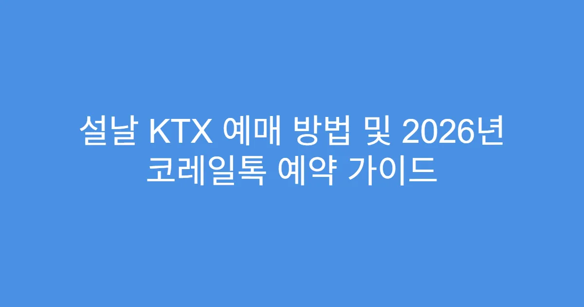 설날 KTX 예매 방법 및 2026년 코레일톡 예약 가이드