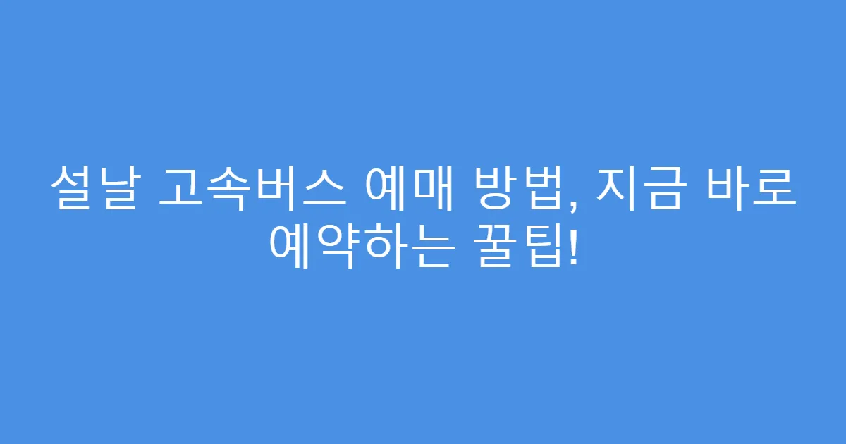 설날 고속버스 예매 방법, 지금 바로 예약하는 꿀팁!