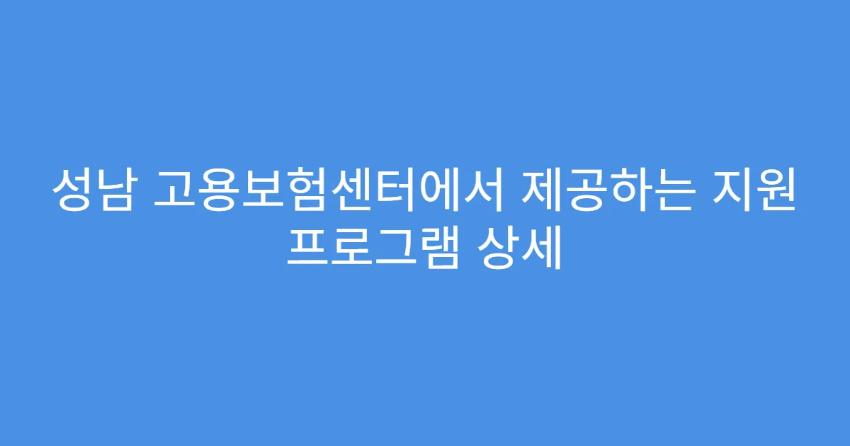 성남 고용보험센터에서 제공하는 지원 프로그램 상세