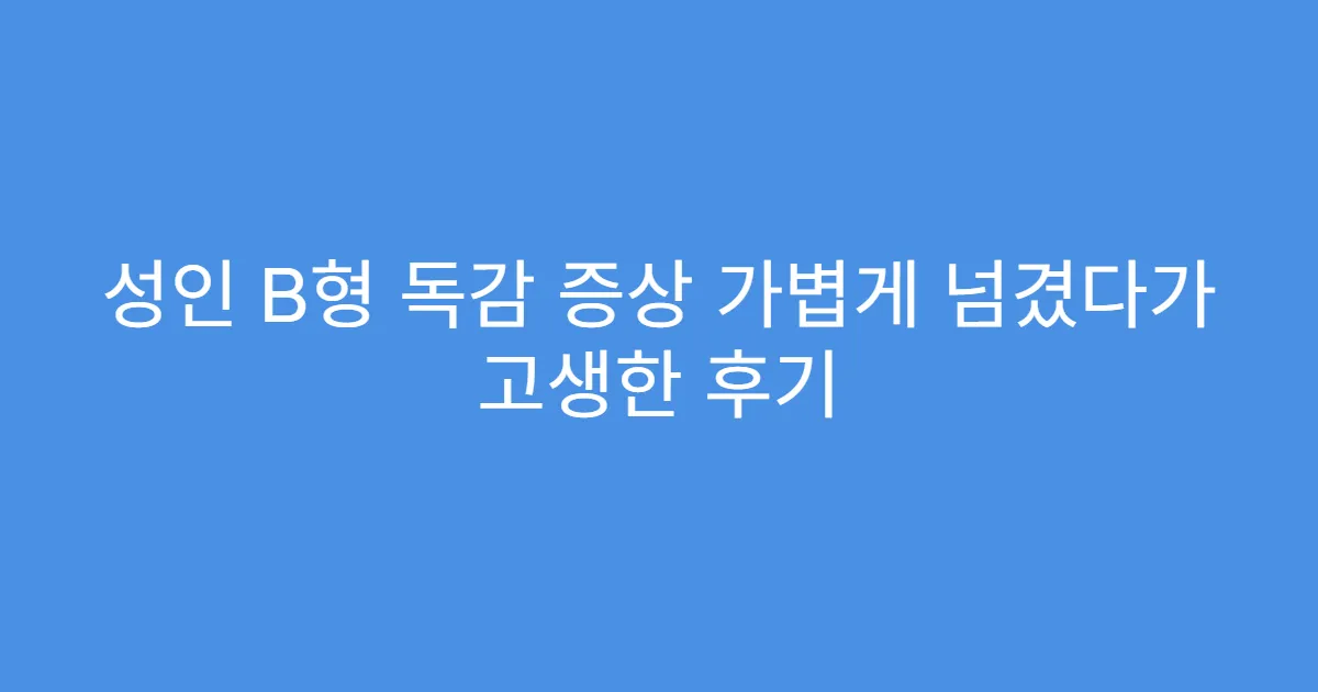성인 B형 독감 증상 가볍게 넘겼다가 고생한 후기